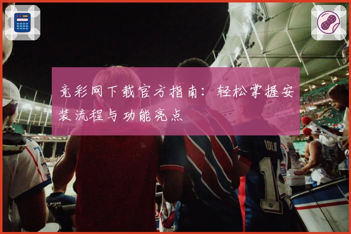 竞彩网下载官方指南：轻松掌握安装流程与功能亮点