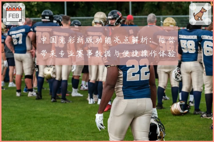 中国竞彩新版功能亮点解析：给你带来专业赛事数据与便捷操作体验