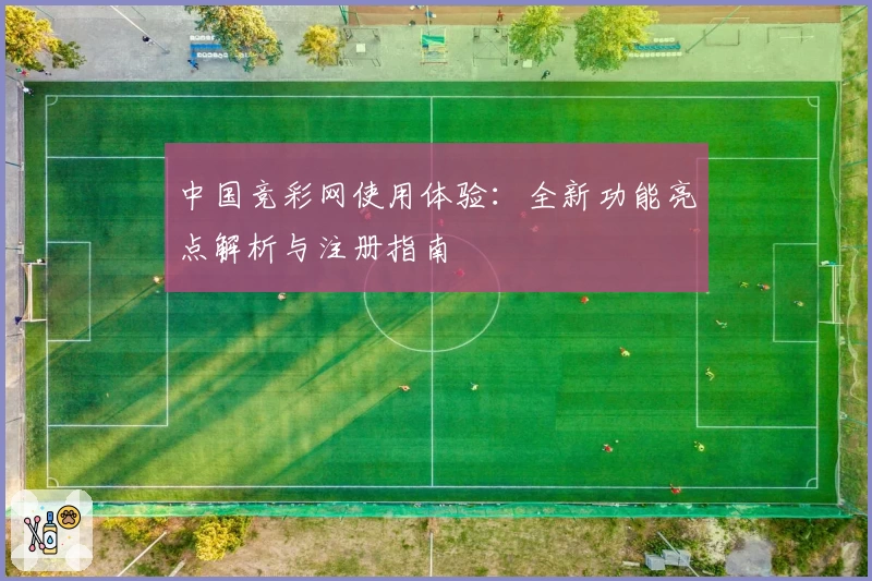 中国竞彩网使用体验：全新功能亮点解析与注册指南