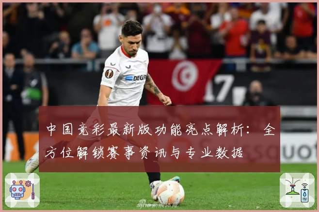 中国竞彩最新版功能亮点解析：全方位解锁赛事资讯与专业数据