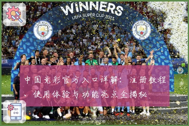 中国竞彩官方入口详解：注册教程、使用体验与功能亮点全揭秘