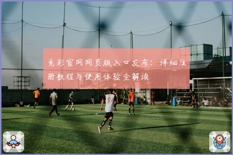 竞彩官网网页版入口发布：详细注册教程与使用体验全解读