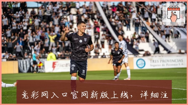 竞彩网入口官网新版上线，详细注册教程与功能亮点解析助力快速上手