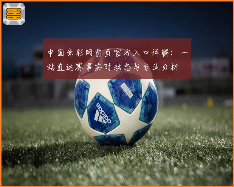 中国竞彩网首页官方入口详解：一站直达赛事实时动态与专业分析