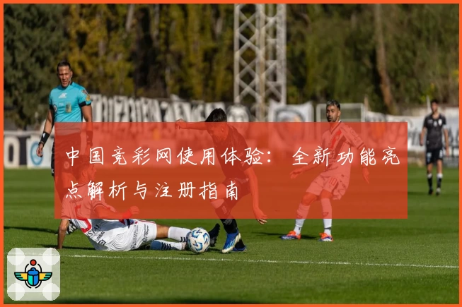 中国竞彩网使用体验:全新功能亮点解析与注册指南