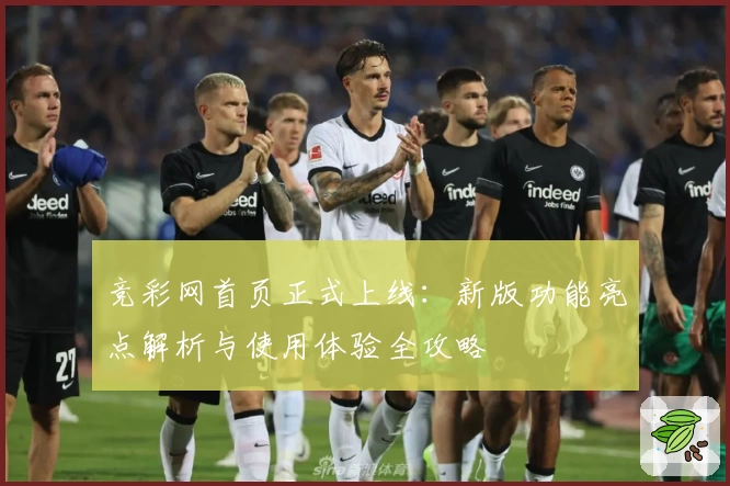 竞彩网首页正式上线：新版功能亮点解析与使用体验全攻略