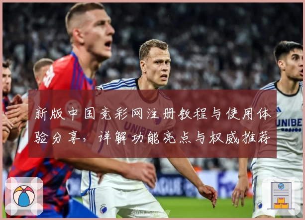 新版中国竞彩网注册教程与使用体验分享，详解功能亮点与权威推荐
