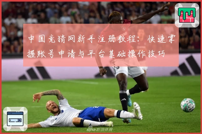 中国竞猜网新手注册教程：快速掌握账号申请与平台基础操作技巧