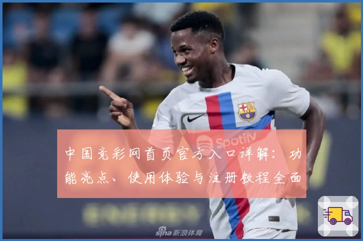中国竞彩网首页官方入口详解：功能亮点、使用体验与注册教程全面解析
