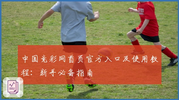 中国竞彩网首页官方入口及使用教程：新手必备指南