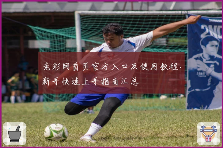 竞彩网首页官方入口及使用教程,新手快速上手指南汇总