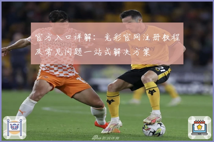 官方入口详解：竞彩官网注册教程及常见问题一站式解决方案