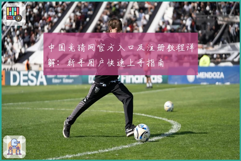 中国竞猜网官方入口及注册教程详解：新手用户快速上手指南