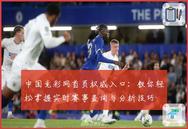 中国竞彩网首页权威入口：教你轻松掌握实时赛事查询与分析技巧
