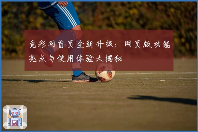 竟彩网首页全新升级，网页版功能亮点与使用体验大揭秘