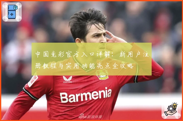 中国竞彩官方入口详解：新用户注册教程与实用功能亮点全攻略