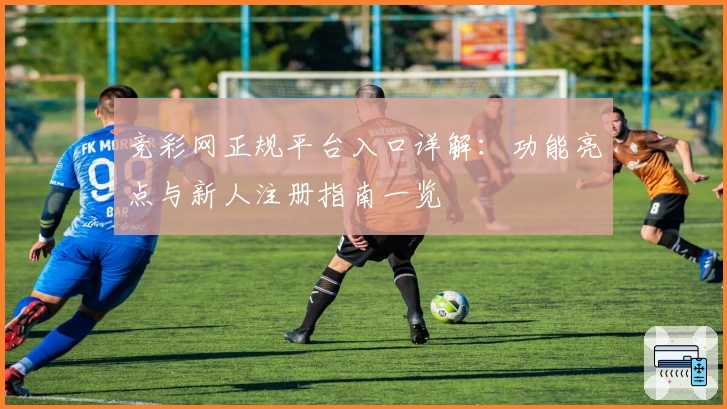 竞彩网正规平台入口详解：功能亮点与新人注册指南一览