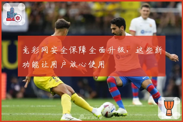 竞彩网安全保障全面升级，这些新功能让用户放心使用