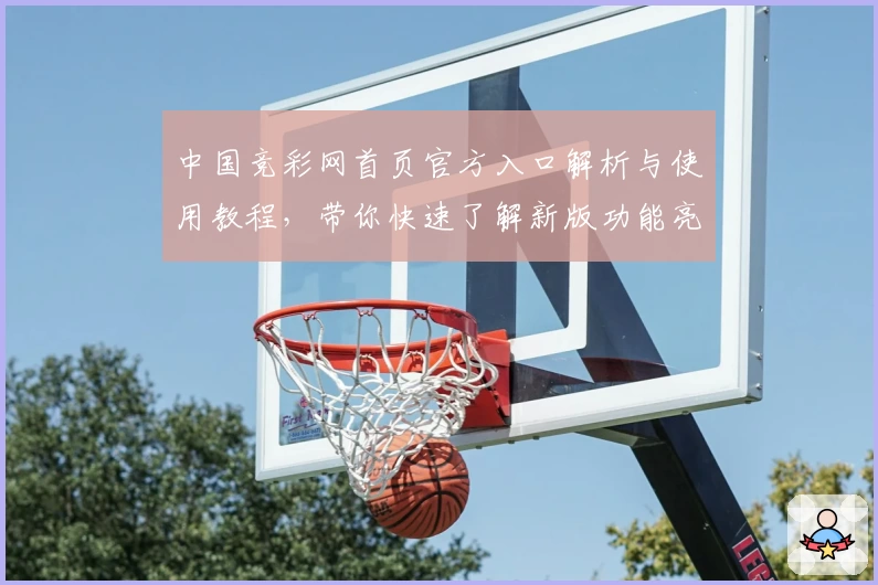 中国竞彩网首页官方入口解析与使用教程，带你快速了解新版功能亮点