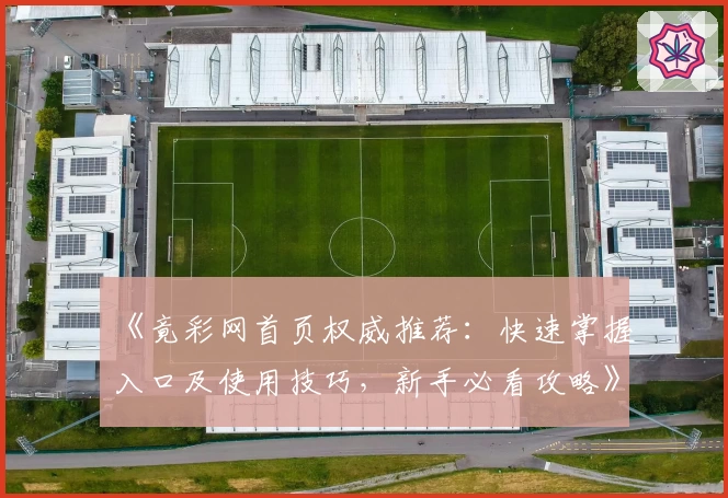 《竟彩网首页权威推荐：快速掌握入口及使用技巧，新手必看攻略》