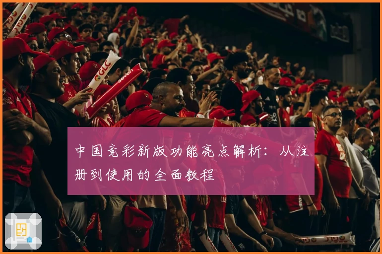 中国竞彩新版功能亮点解析：从注册到使用的全面教程