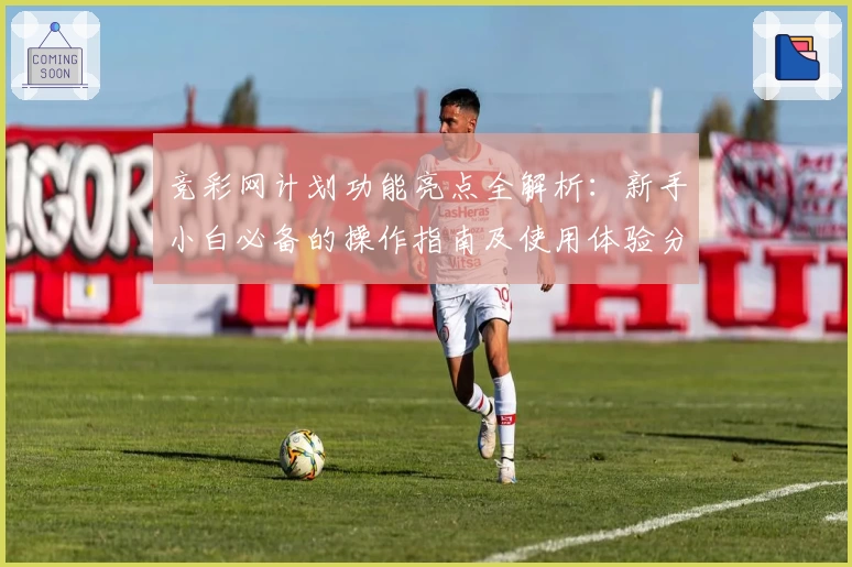 竞彩网计划功能亮点全解析：新手小白必备的操作指南及使用体验分享