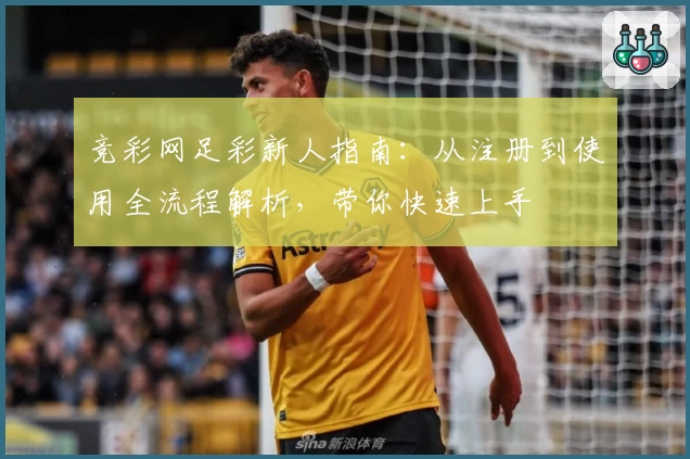 竞彩网足彩新人指南：从注册到使用全流程解析，带你快速上手