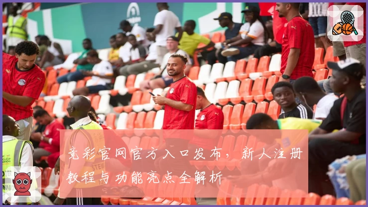 竞彩官网官方入口发布，新人注册教程与功能亮点全解析