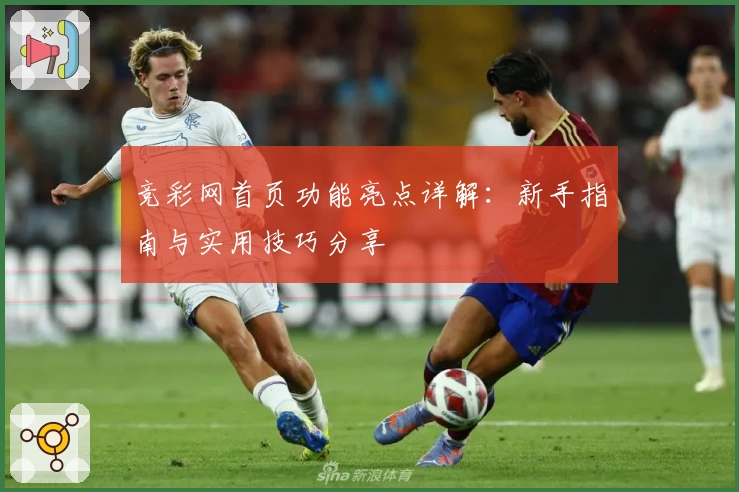 竞彩网首页功能亮点详解：新手指南与实用技巧分享