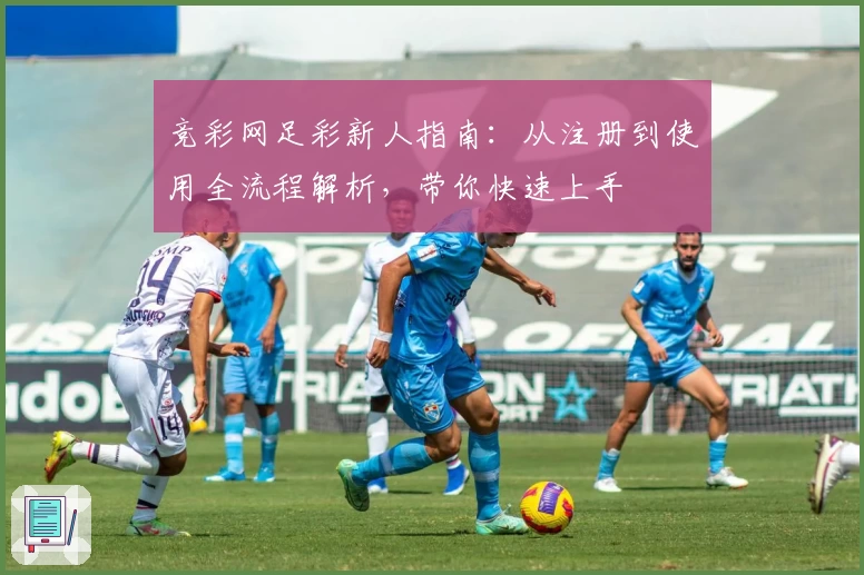 竞彩网足彩新人指南：从注册到使用全流程解析，带你快速上手