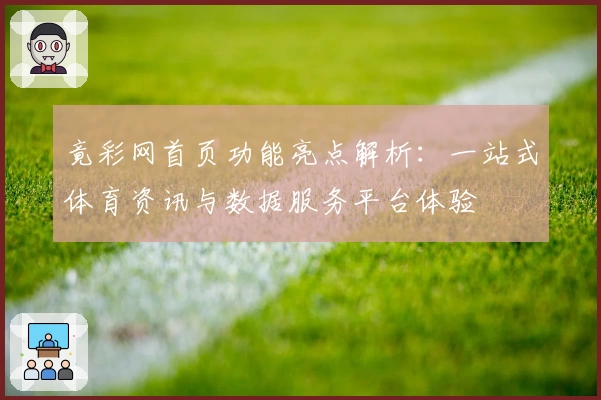竟彩网首页功能亮点解析：一站式体育资讯与数据服务平台体验