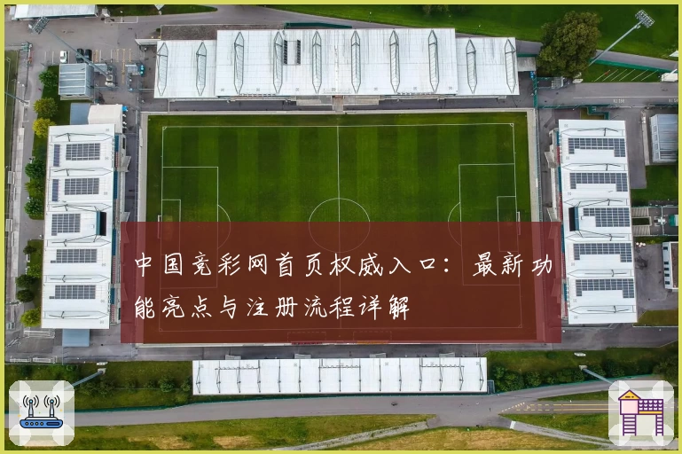 中国竞彩网首页权威入口：最新功能亮点与注册流程详解