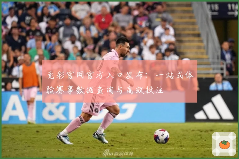 竞彩官网官方入口发布：一站式体验赛事数据查询与高效投注
