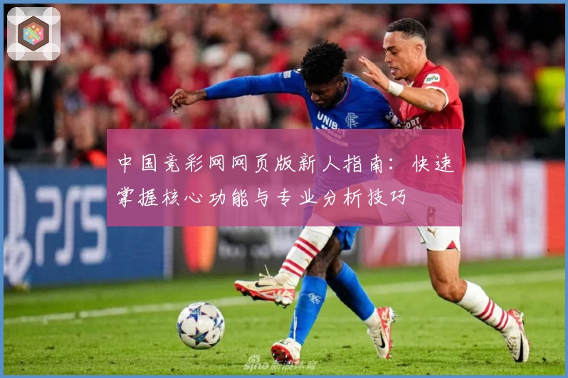 中国竞彩网网页版新人指南：快速掌握核心功能与专业分析技巧