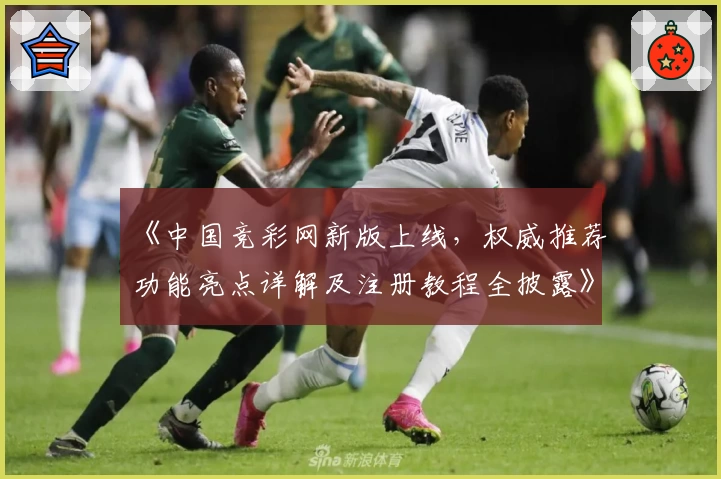 《中国竞彩网新版上线，权威推荐功能亮点详解及注册教程全披露》