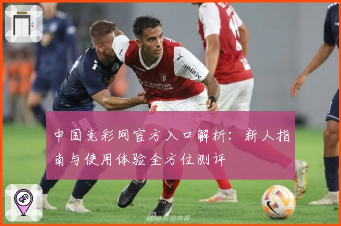 中国竞彩网官方入口解析：新人指南与使用体验全方位测评