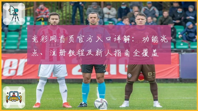 竞彩网首页官方入口详解：功能亮点、注册教程及新人指南全覆盖