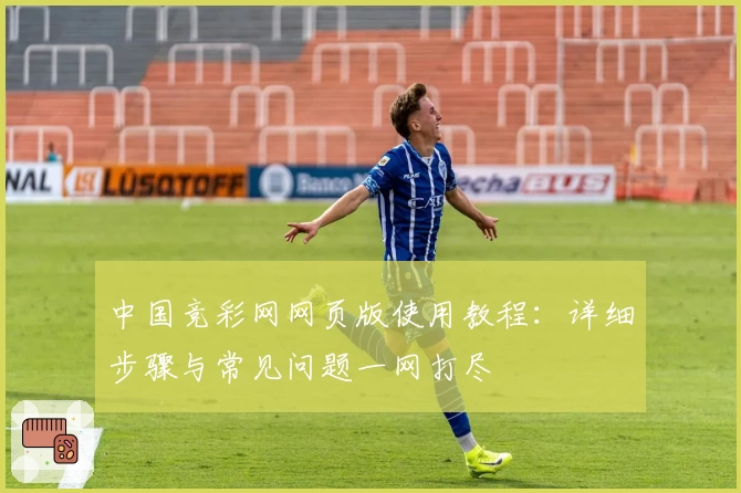 中国竞彩网网页版使用教程：详细步骤与常见问题一网打尽