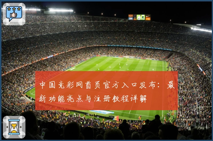 中国竞彩网首页官方入口发布：最新功能亮点与注册教程详解