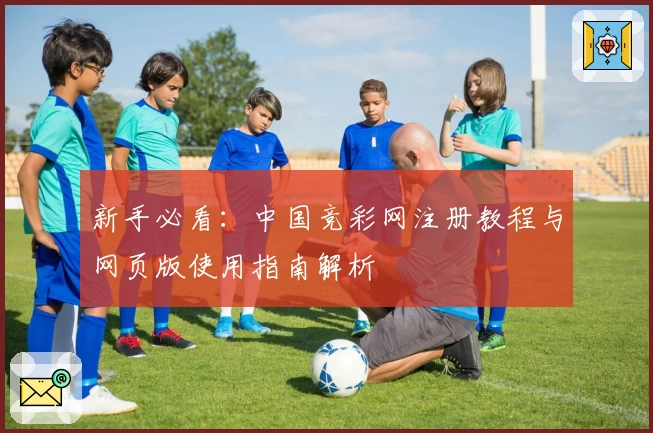 新手必看：中国竞彩网注册教程与网页版使用指南解析