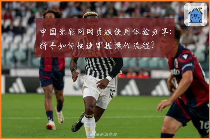 中国竞彩网网页版使用体验分享：新手如何快速掌握操作流程？