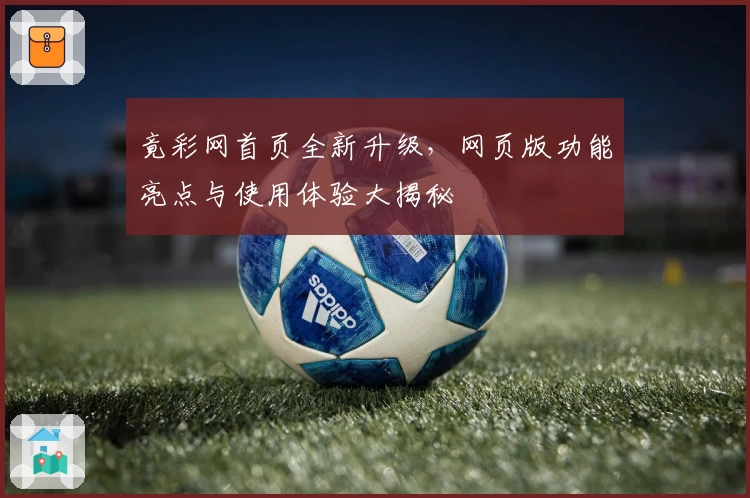 竟彩网首页全新升级，网页版功能亮点与使用体验大揭秘