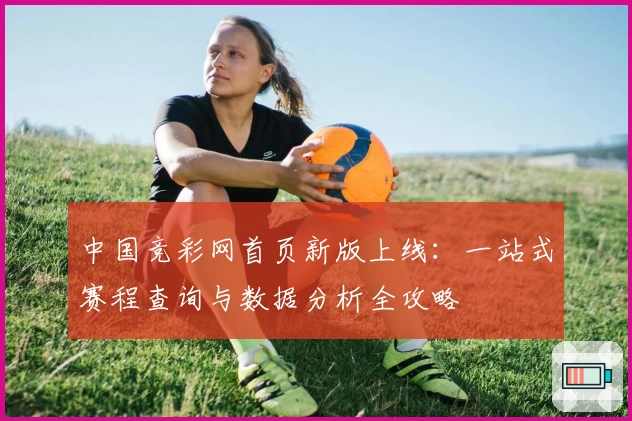 中国竞彩网首页新版上线：一站式赛程查询与数据分析全攻略