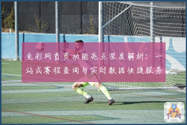 竞彩网首页功能亮点深度解析：一站式赛程查询与实时数据快捷服务