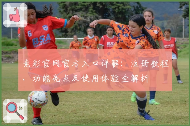 竞彩官网官方入口详解：注册教程、功能亮点及使用体验全解析