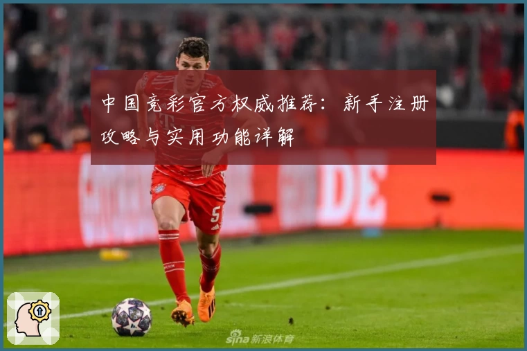 中国竞彩官方权威推荐：新手注册攻略与实用功能详解