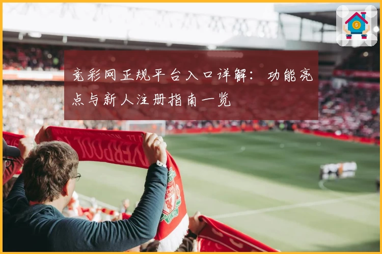 竞彩网正规平台入口详解：功能亮点与新人注册指南一览