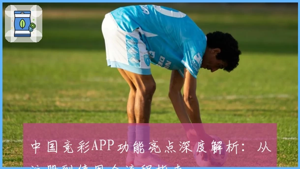中国竞彩APP功能亮点深度解析：从注册到使用全流程指南