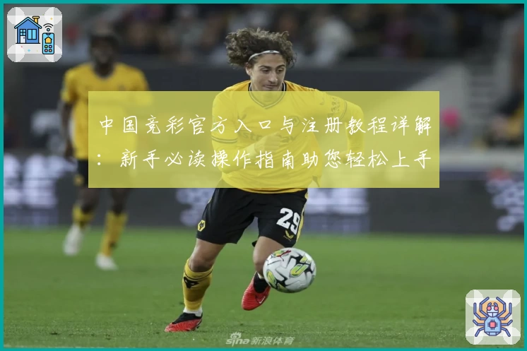 中国竞彩官方入口与注册教程详解：新手必读操作指南助您轻松上手